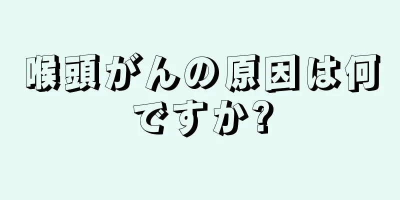 喉頭がんの原因は何ですか?
