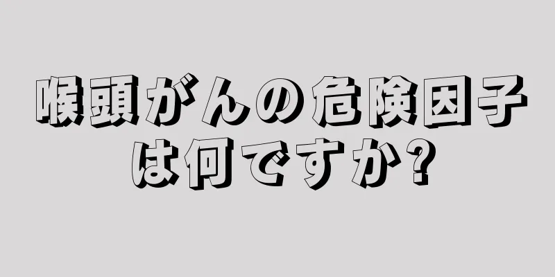 喉頭がんの危険因子は何ですか?