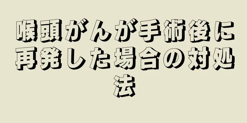 喉頭がんが手術後に再発した場合の対処法