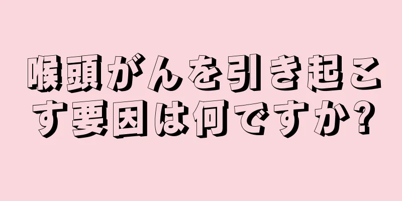 喉頭がんを引き起こす要因は何ですか?