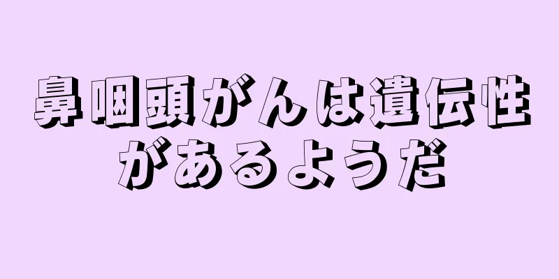 鼻咽頭がんは遺伝性があるようだ