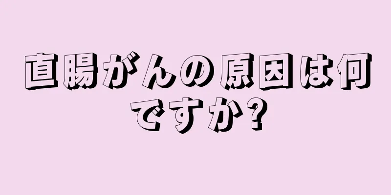 直腸がんの原因は何ですか?