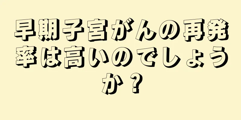 早期子宮がんの再発率は高いのでしょうか？