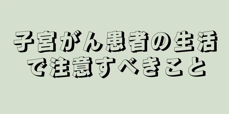 子宮がん患者の生活で注意すべきこと