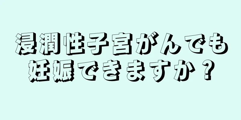 浸潤性子宮がんでも妊娠できますか？