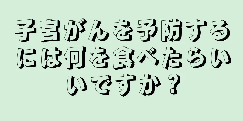 子宮がんを予防するには何を食べたらいいですか？