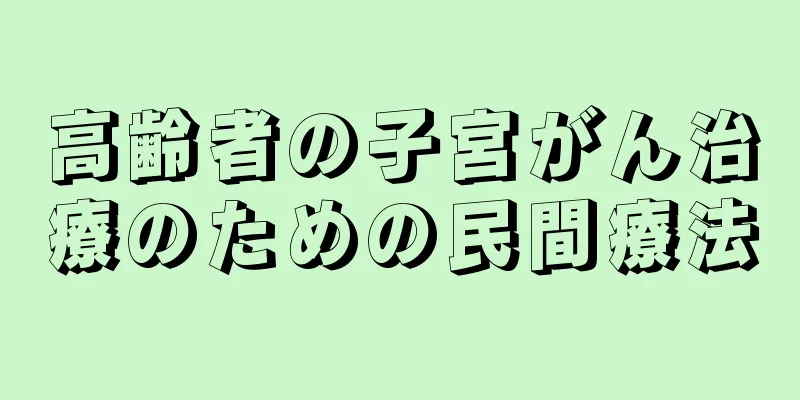 高齢者の子宮がん治療のための民間療法