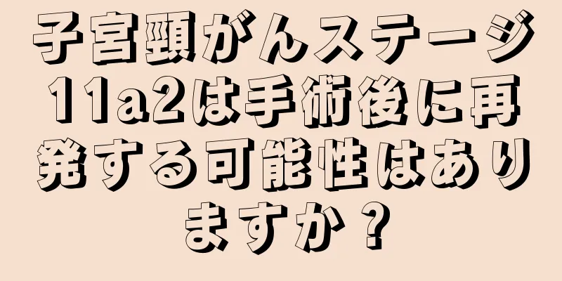 子宮頸がんステージ11a2は手術後に再発する可能性はありますか？