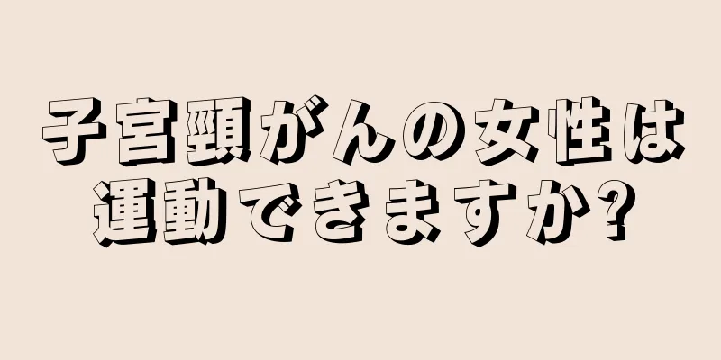 子宮頸がんの女性は運動できますか?