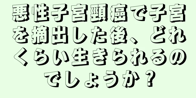 悪性子宮頸癌で子宮を摘出した後、どれくらい生きられるのでしょうか？