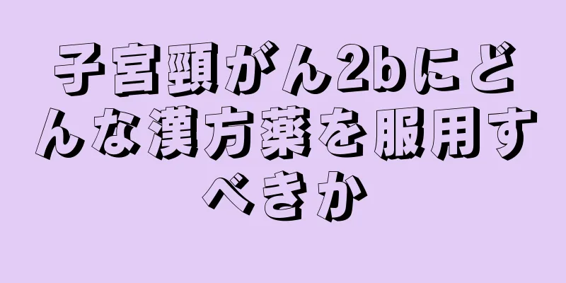 子宮頸がん2bにどんな漢方薬を服用すべきか