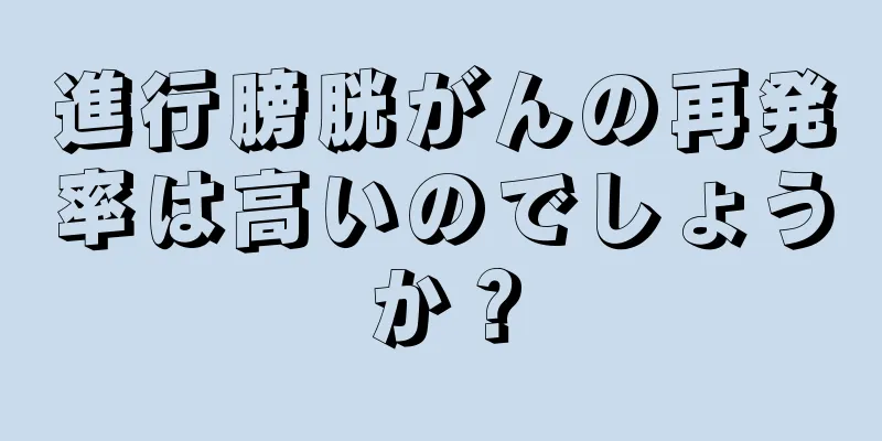 進行膀胱がんの再発率は高いのでしょうか？
