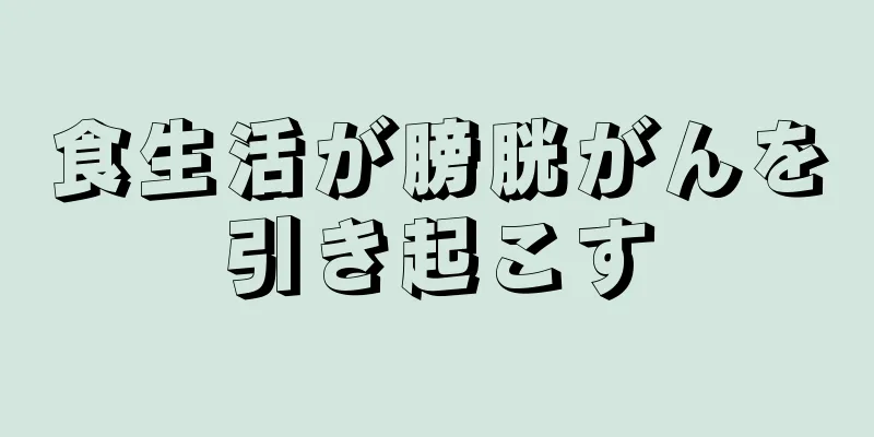食生活が膀胱がんを引き起こす