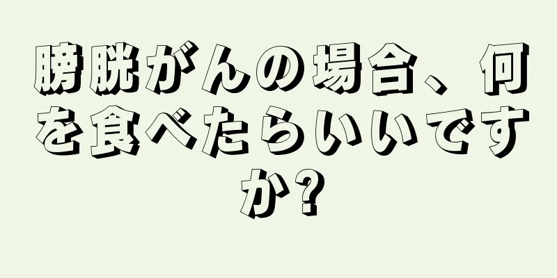 膀胱がんの場合、何を食べたらいいですか?