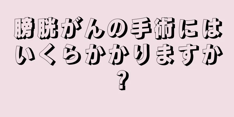 膀胱がんの手術にはいくらかかりますか？