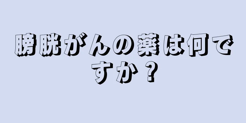 膀胱がんの薬は何ですか？