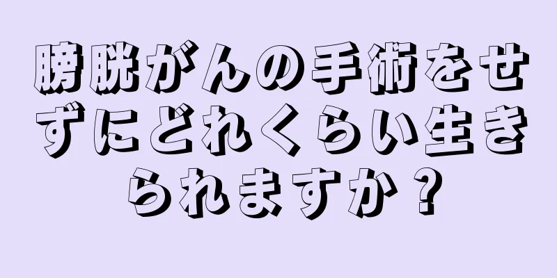 膀胱がんの手術をせずにどれくらい生きられますか？