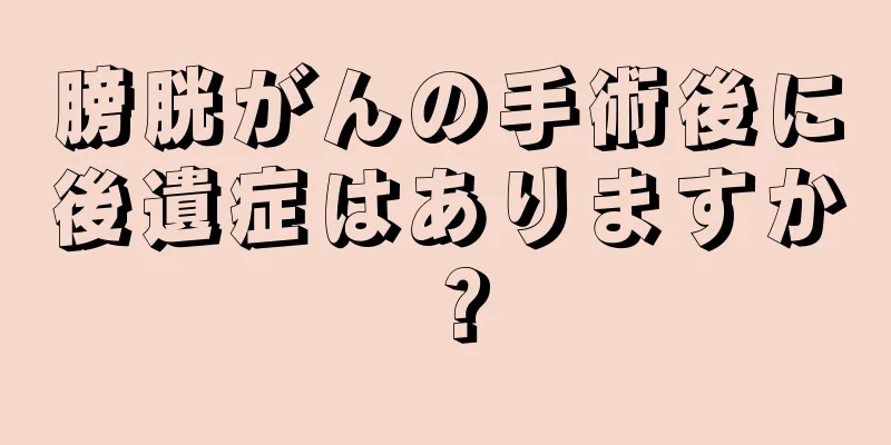 膀胱がんの手術後に後遺症はありますか？