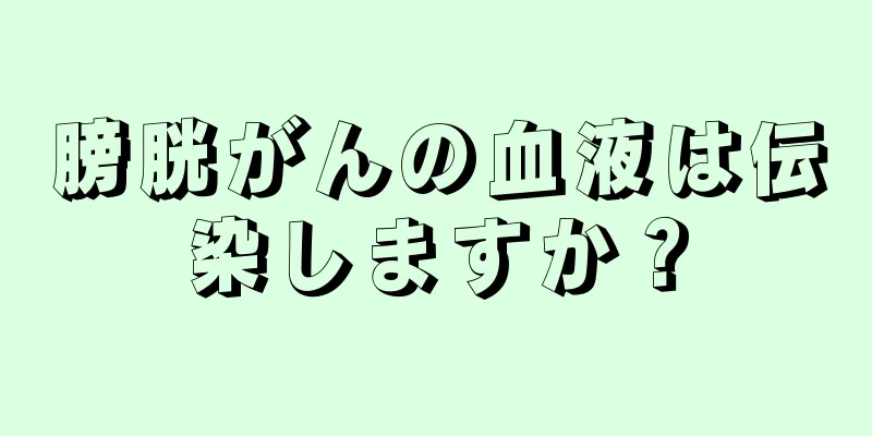 膀胱がんの血液は伝染しますか？
