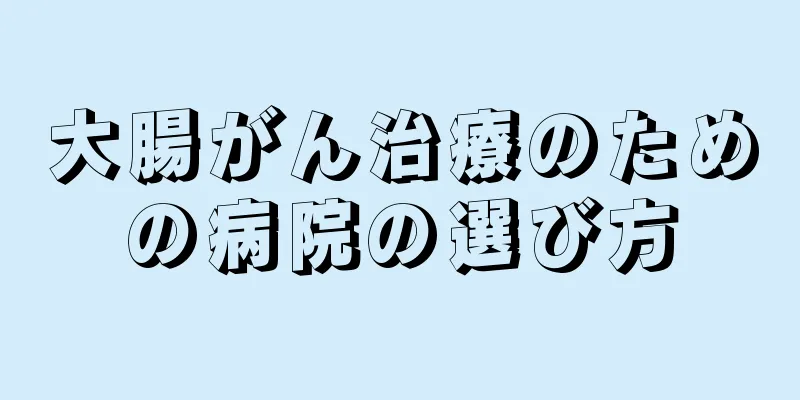 大腸がん治療のための病院の選び方