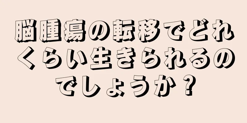 脳腫瘍の転移でどれくらい生きられるのでしょうか？