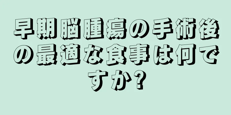 早期脳腫瘍の手術後の最適な食事は何ですか?