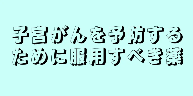 子宮がんを予防するために服用すべき薬