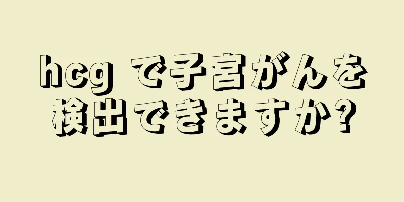 hcg で子宮がんを検出できますか?