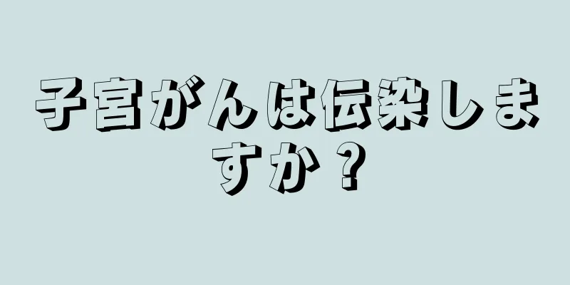 子宮がんは伝染しますか？