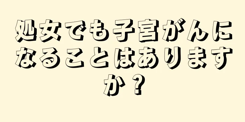 処女でも子宮がんになることはありますか？