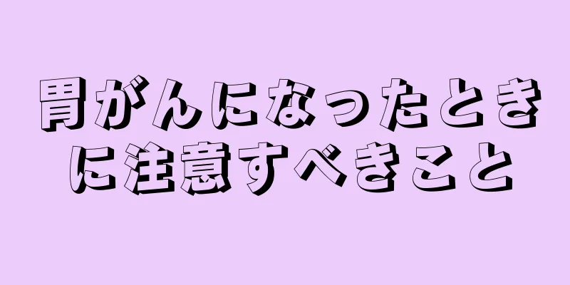 胃がんになったときに注意すべきこと