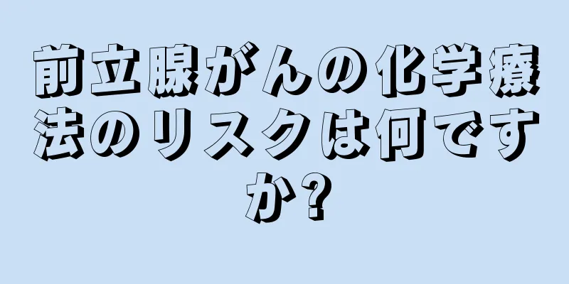 前立腺がんの化学療法のリスクは何ですか?