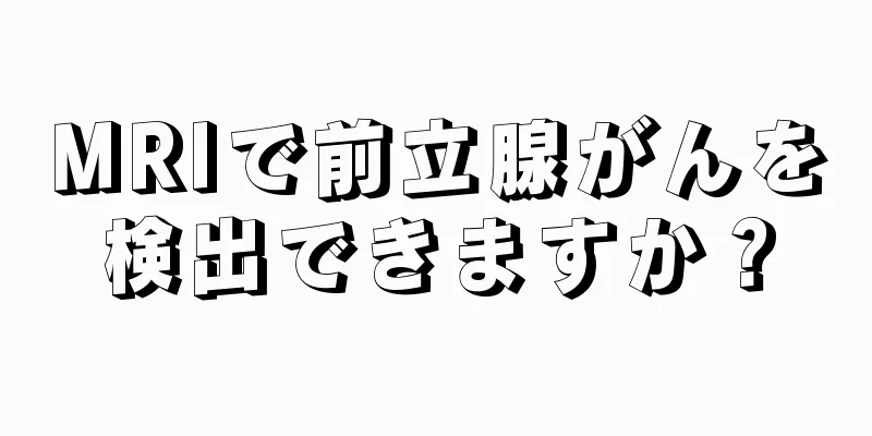 MRIで前立腺がんを検出できますか？