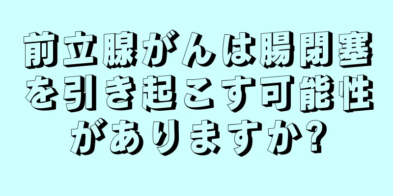 前立腺がんは腸閉塞を引き起こす可能性がありますか?