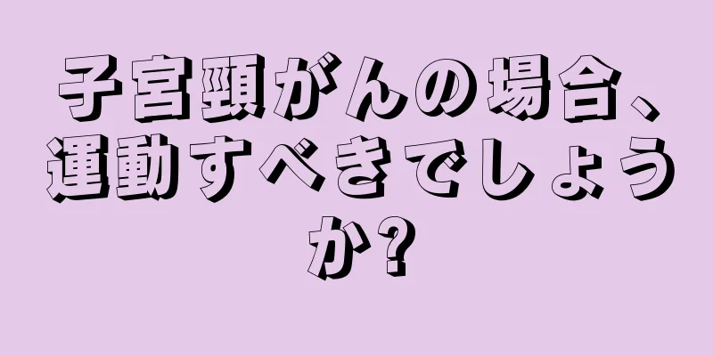 子宮頸がんの場合、運動すべきでしょうか?