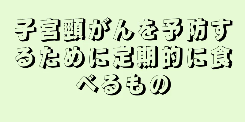 子宮頸がんを予防するために定期的に食べるもの