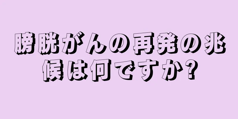 膀胱がんの再発の兆候は何ですか?