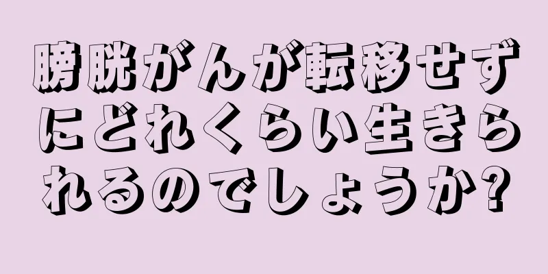 膀胱がんが転移せずにどれくらい生きられるのでしょうか?