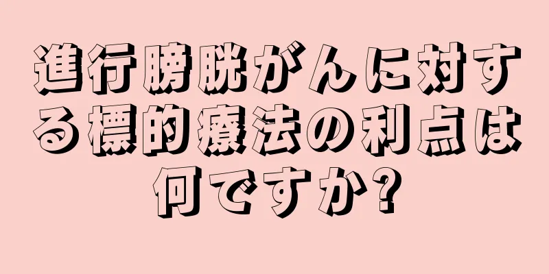 進行膀胱がんに対する標的療法の利点は何ですか?