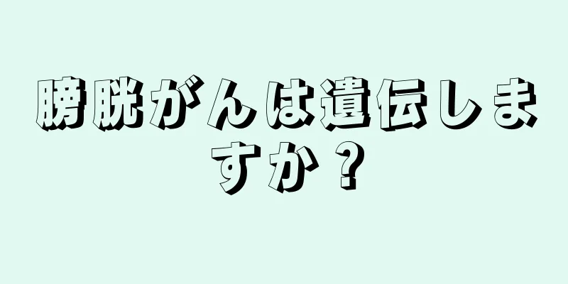 膀胱がんは遺伝しますか？