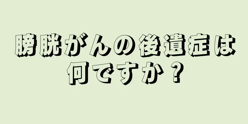膀胱がんの後遺症は何ですか？
