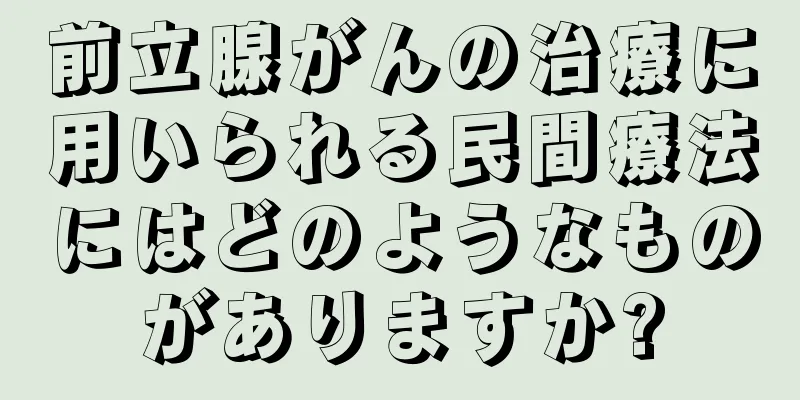 前立腺がんの治療に用いられる民間療法にはどのようなものがありますか?