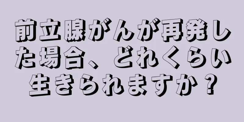 前立腺がんが再発した場合、どれくらい生きられますか？