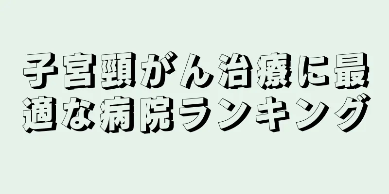 子宮頸がん治療に最適な病院ランキング