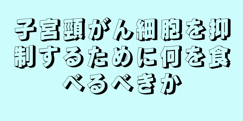 子宮頸がん細胞を抑制するために何を食べるべきか