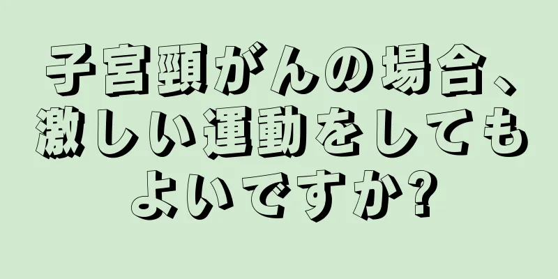 子宮頸がんの場合、激しい運動をしてもよいですか?