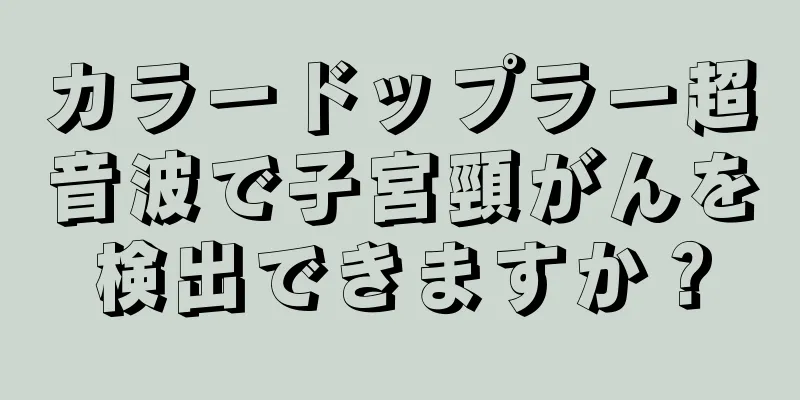 カラードップラー超音波で子宮頸がんを検出できますか？