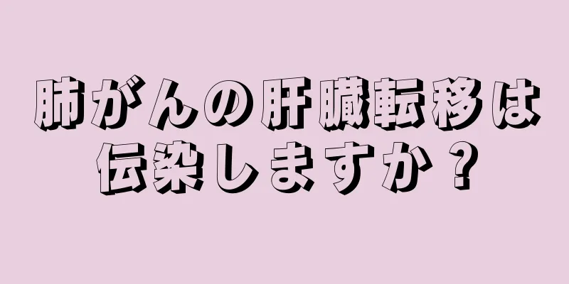 肺がんの肝臓転移は伝染しますか？