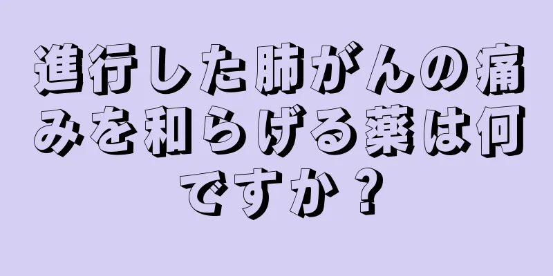 進行した肺がんの痛みを和らげる薬は何ですか？