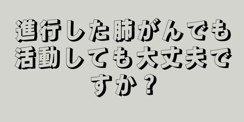 進行した肺がんでも活動しても大丈夫ですか？